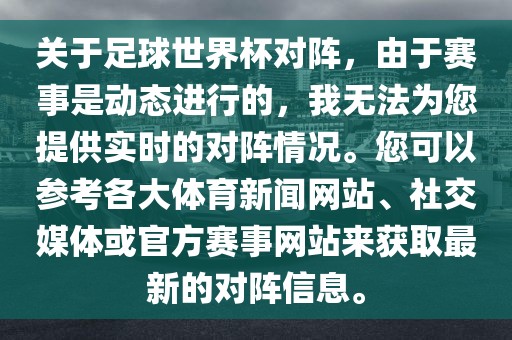 关于足球世界杯对阵，由于赛事是动态进行的，我无法为您提供实时的对阵情况。您可以参考各大体育新闻网站、社交媒体或官方赛事网站来获取最新的对阵信息。眉山市正发家政服务有限公司