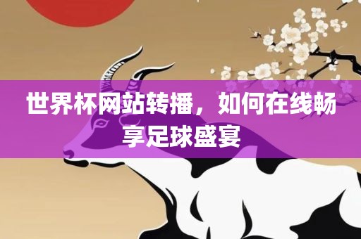 世界杯网站转播，如何在线畅享足球盛宴眉山市正发家政服务有限公司