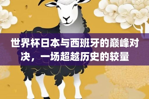 世界杯日本与西班牙的巅峰对决，一场超越历史的较量眉山市正发家政服务有限公司
