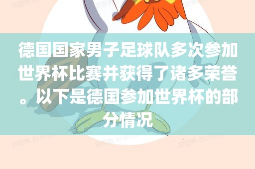 德国国家男子足球队多次参加世界杯比赛并获得了诸多眉山市正发家政服务有限公司荣誉。以下是德国参加世界杯的部分情况