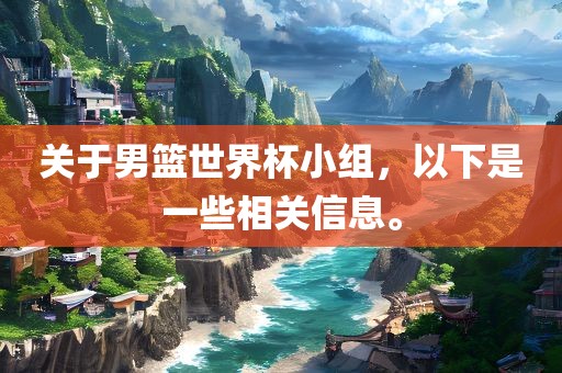 关于男篮世界杯小组，以下是一些相关信息。眉山市正发家政服务有限公司