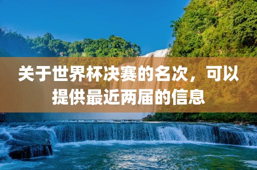 关于世界杯决赛的名次，可以提供最近两届的信息眉山市正发家政服务有限公司