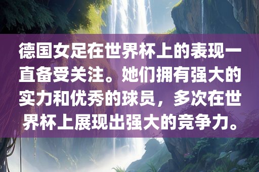德国女足在世界杯上的表现一直备受关注。她们拥有强大的实力和优秀的球员，多次在世界杯上展现出强大的竞争力。眉山市正发家政服务有限公司