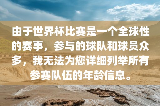由于世界杯比赛是一个全球性的赛事，参与的球队和球员众多，我无法为您详细列举所有参赛队伍的年龄信息。眉山市正发家政服务有限公司