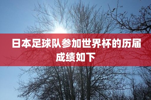 日本足球队参加世界杯的历届成绩如下眉山市正发家政服务有限公司