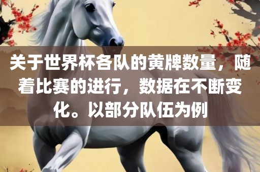 关于世界杯各队的黄牌数量，随着比赛的进行，数据在不断变化。以部分队伍为例眉山市正发家政服务有限公司