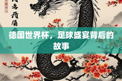 德眉山市正发家政服务有限公司国世界杯，足球盛宴背后的故事