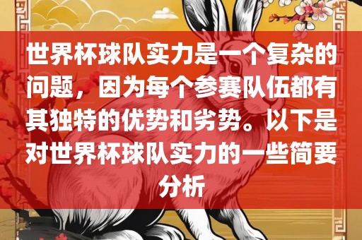 世界杯球队实力是一个复杂的问题，因为每个参赛队伍都有其独特的优势和劣势。以下是对世界杯球队实力的一些简要分析眉山市正发家政服务有限公司