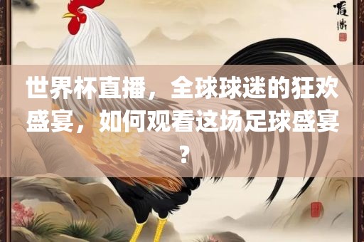 世界杯直播，全球球迷的狂欢盛宴，如何观看这场足球盛宴？