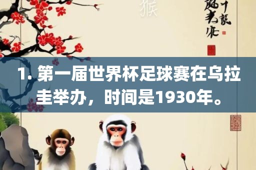1. 第一届世界杯足球赛在乌拉圭举办，时间是1930年。眉山市正发家政服务有限公司