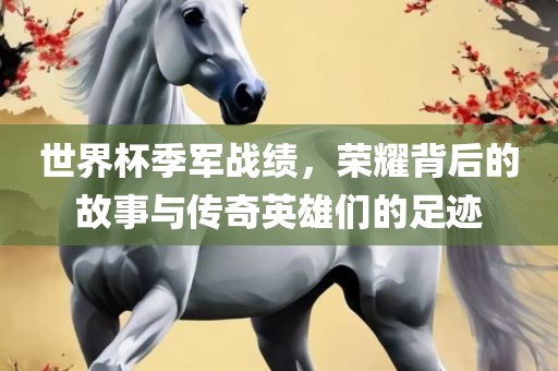 世界杯季军战绩，荣耀背后的故事与传奇英雄们的足迹眉山市正发家政服务有限公司