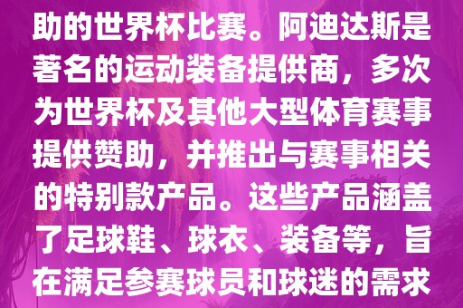阿迪世界杯是指由阿迪达斯赞助的世界杯比赛。阿迪达斯是著名的运动装备提供商，多次为世界杯及其他大型体育赛事提供赞助，并推出与赛事相关的特别款产品。这些产品涵盖了足球鞋、球衣、装备等，旨在满足参赛球员和球迷的需求。眉山市正发家政服务有限公司