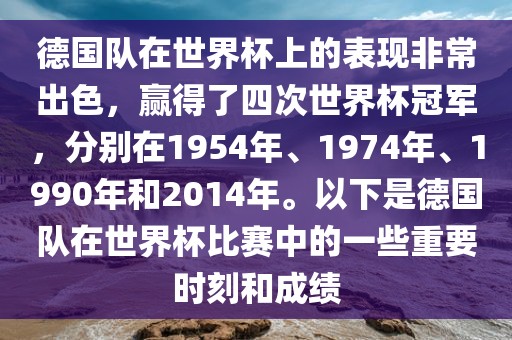德国队在世界杯上的表现非常眉山市正发家政服务有限公司出色，赢得了四次世界杯冠军，分别在1954年、1974年、1990年和2014年。以下是德国队在世界杯比赛中的一些重要时刻和成绩