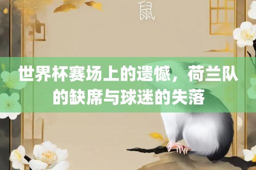 世界杯赛场上的遗憾，荷兰队的缺席与球迷的失落眉山市正发家政服务有限公司