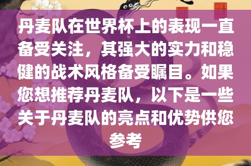 丹麦队在世界杯上的表现一直备受关注，其强大的实力和稳健的战术风格备受瞩目。如果您想推荐丹麦队，以下是一些关于丹麦队的亮点和优势供您参考眉山市正发家政服务有限公司