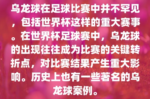 乌龙球在足球比赛中并不罕见，包括世界杯这样的重大赛事。在世界杯足球赛中，乌龙球的出现往往成为比赛的关键转折点，对比赛结果产生重大影响。历史上也有一些著名的乌龙球案例。眉山市正发家政服务有限公司