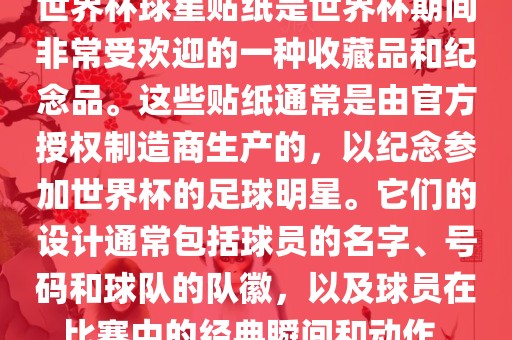 世界杯球星贴纸是世界杯期间非常受欢迎的一种收藏品和纪念品。这些贴纸通常是由官方授权制造商生产的，以纪念参加世界杯的足球明星。它们的设计通常包括球员的名字、号码和球队的队徽，以及球员在比赛中的经典瞬间和动作。眉山市正发家政服务有限公司