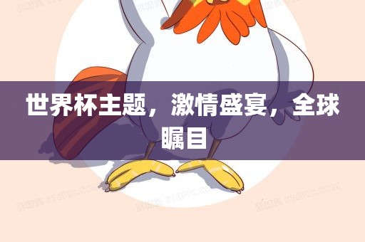 世界杯主题，激情盛宴，全球瞩目眉山市正发家政服务有限公司