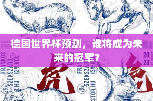 德国世界杯预测，谁将成为未来的冠军？眉山市正发家政服务有限公司
