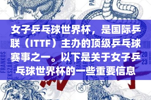 女子乒乓球世界杯，是国际乒联（ITTF）主办的顶级乒乓球赛事之一。以下是关于女子乒乓球世界杯的一些重要信息