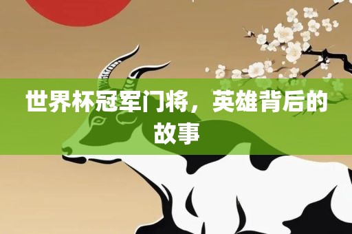 世界杯冠军门将，英雄背后的故事