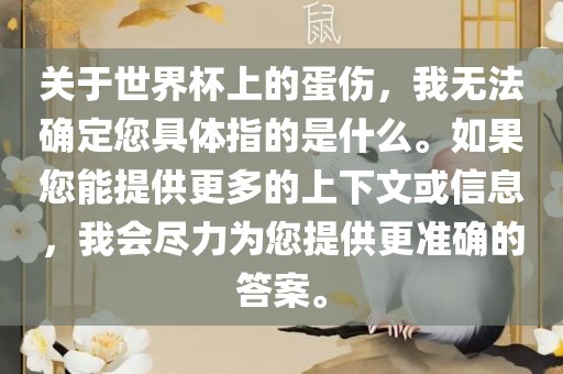 关于世界杯上的蛋伤，我无法确定您具体指的是什么。如果您能提供更多的上下文或信息，我会尽力为您提供更准确的答案。眉山市正发家政服务有限公司