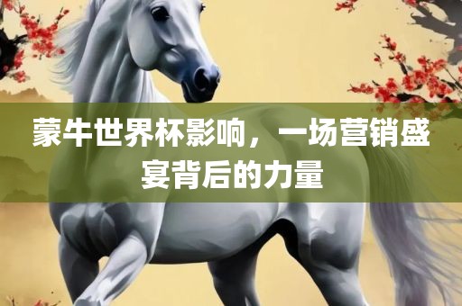 蒙牛世界杯影响，一场营销盛宴背后的力量眉山市正发家政服务有限公司