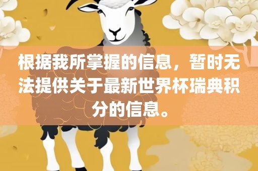 根据我所掌握的信息，暂时无法提供关于最新世界杯瑞典积分的信息。眉山市正发家政服务有限公司