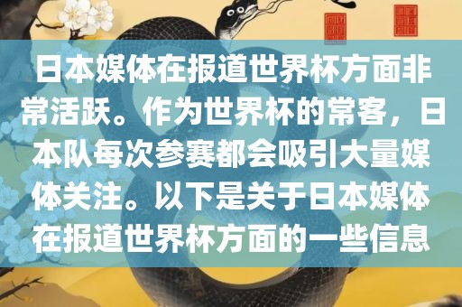 日本媒体在报道世界杯方面非常眉山市正发家政服务有限公司活跃。作为世界杯的常客，日本队每次参赛都会吸引大量媒体关注。以下是关于日本媒体在报道世界杯方面的一些信息