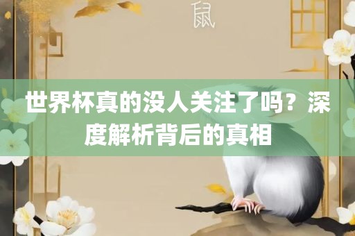 世界杯真的没人关注了吗？深度解析背后的真眉山市正发家政服务有限公司相