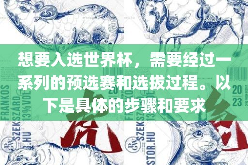 想要入选世界杯，需要经过一系列的预选赛和选拔过程。眉山市正发家政服务有限公司以下是具体的步骤和要求