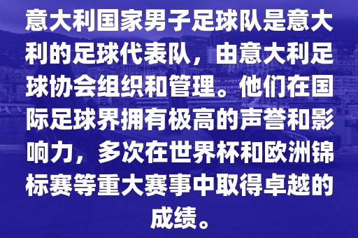 意大利国家男子足球队是意大利的足球代表队，由意大利足球协会组织和管理。他们在国际足球界拥有极高的声誉和影响力，多次在世界杯和欧洲锦标赛等重大赛事中取得卓越的成绩。眉山市正发家政服务有限公司