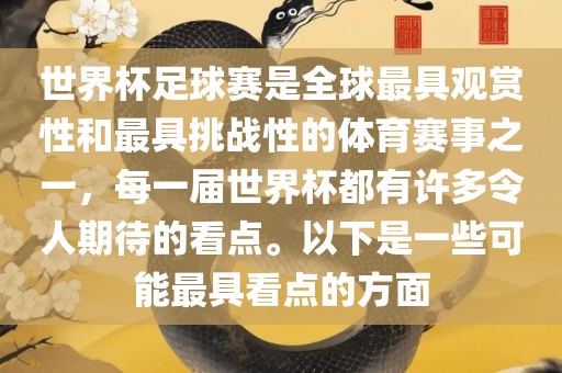 世界杯足球赛是全球最具观赏性和最具挑战性的体育赛眉山市正发家政服务有限公司事之一，每一届世界杯都有许多令人期待的看点。以下是一些可能最具看点的方面