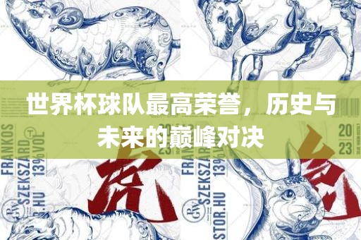 世界杯球队最高荣誉，历史与未来的巅峰对决