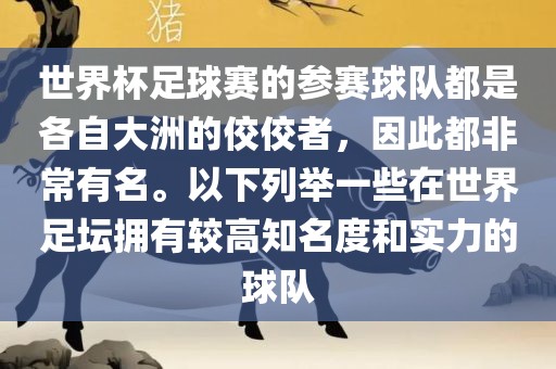 世界杯足球赛的参赛球队都是各自大洲的佼佼者，因此都非常有名。以下列举一些在世界足坛拥有较高知名度和实力的球队眉山市正发家政服务有限公司