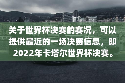 关于世界杯决赛的赛况，可以提供最近的一场决赛信息，即2022年卡塔尔世界杯决赛。眉山市正发家政服务有限公司