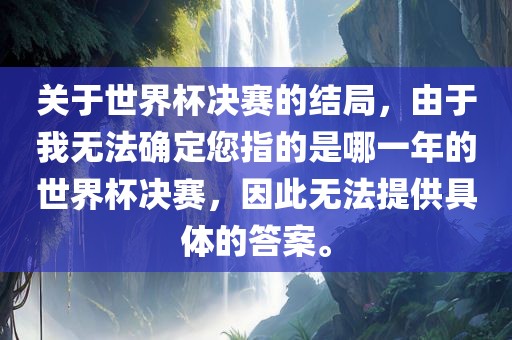 关于世界杯决赛的结局，由于我无法确定您指的是哪一年的世界杯决赛，因此无法提供具体的答案。眉山市正发家政服务有限公司