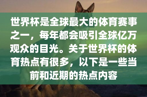 世界杯是全球最大的体育赛事之一，每年都会吸引全球亿万观众的目光。关于世界杯的体育热点有很多，以下是一些当前和近期的热点内容眉山市正发家政服务有限公司