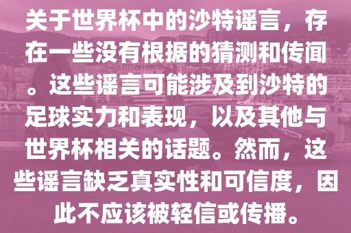 关于世界杯中的沙特谣言，存在一些没有根据的猜测和传闻。这些谣言可能涉及到沙特的足球实力和表现，以及其他与世界杯相关的话题。然而眉山市正发家政服务有限公司，这些谣言缺乏真实性和可信度，因此不应该被轻信或传播。