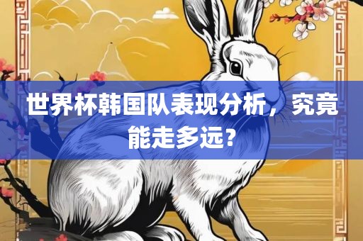 世界杯韩国队表现分析，究竟能走多远？眉山市正发家政服务有限公司