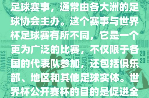 世界杯公开赛杯（World Cup Open Cup）是一个国际性的足球赛事，通常由各大洲的足球协会主办。这个赛事与世界杯足球赛有所不同，它是一个眉山市正发家政服务有限公司更为广泛的比赛，不仅限于各国的代表队参加，还包括俱乐部、地区和其他足球实体。世界杯公开赛杯的目的是促进全球足球的发展和交流，提高各国家和地区的足球水平。