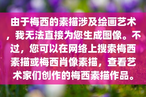 由于梅西的素描涉及绘画艺术，我无法直接为您生成图像。不过，您可以在网络上搜索梅西素描或梅西肖像素描，查看艺术家们创作的梅西素描作品。眉山市正发家政服务有限公司